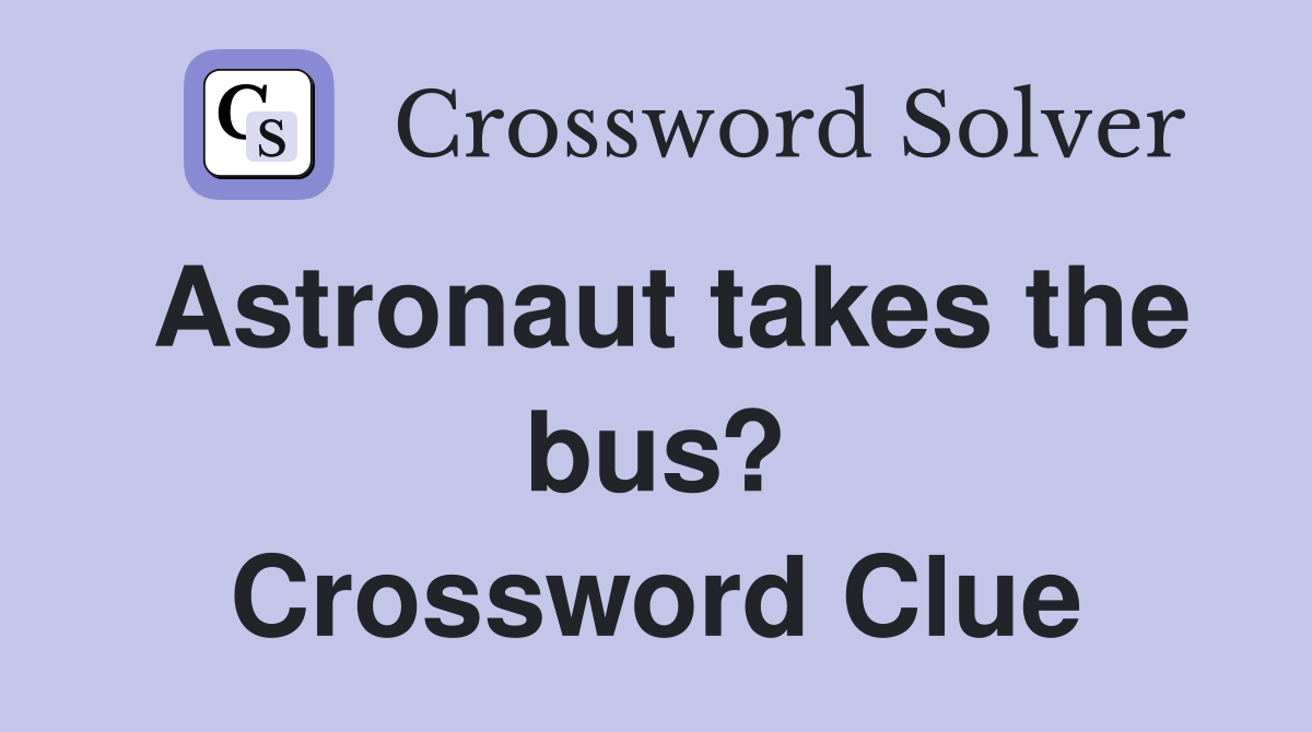 Astronaut takes the bus? Crossword Clue Answers Crossword Solver